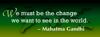 We must be the change we want to see in the world. – Mahatma Gandhi